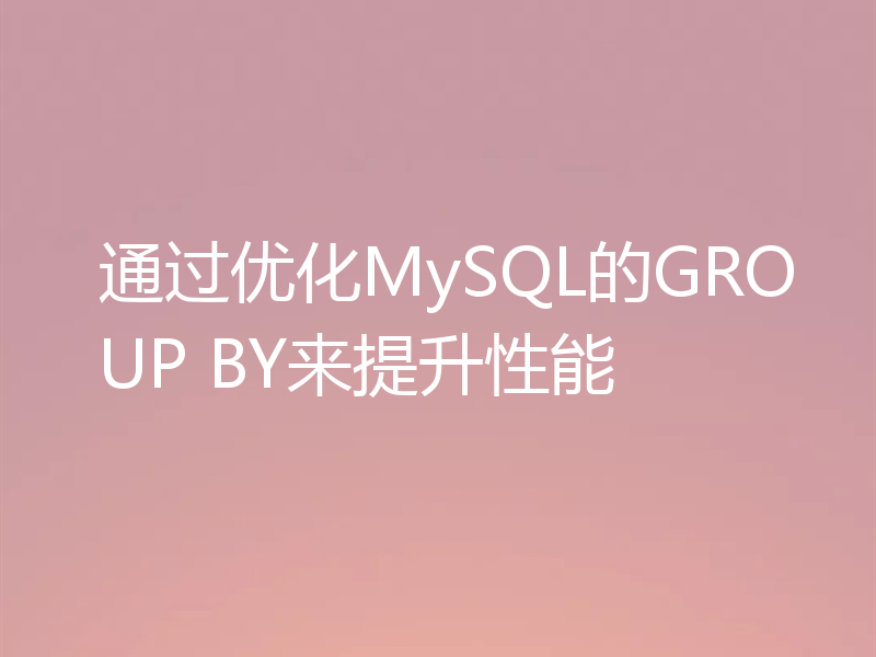 通过优化MySQL的GROUP BY来提升性能