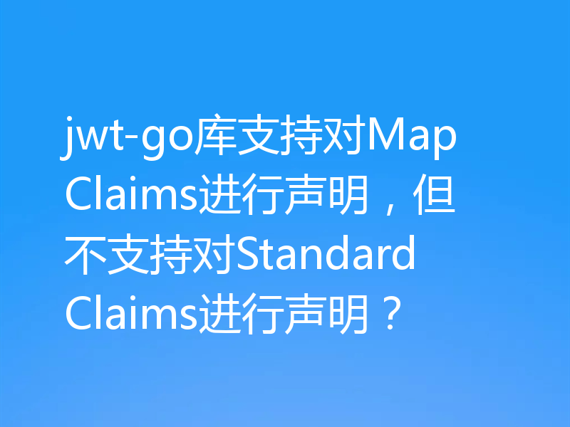 jwt-go库支持对MapClaims进行声明,但不支持对StandardClaims进行声明?