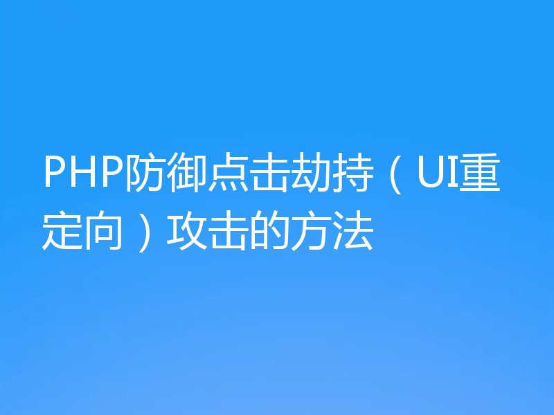 PHP防御点击劫持(UI重定向)攻击的方法