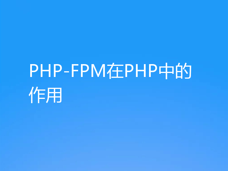 PHP-FPM在PHP中的作用