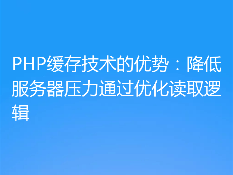 PHP缓存技术的优势:降低服务器压力通过优化读取逻辑
