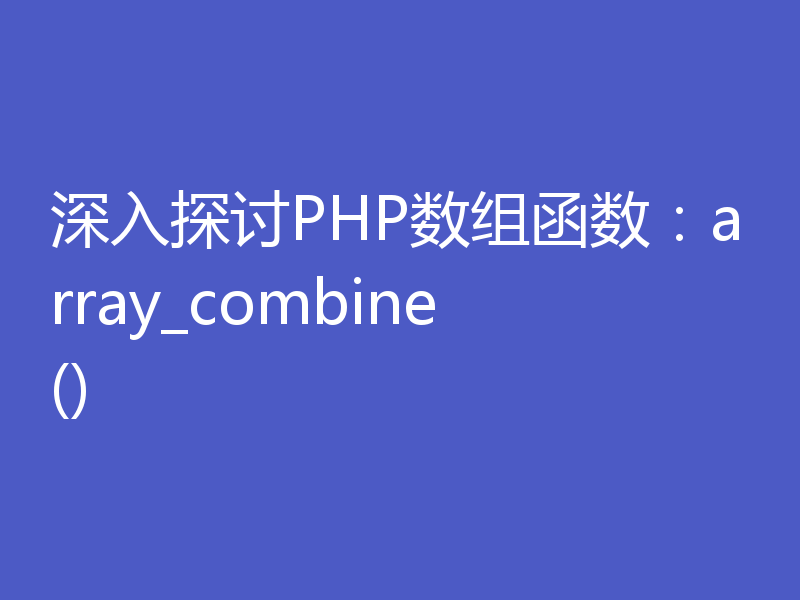 深入探讨PHP数组函数：array_combine()
