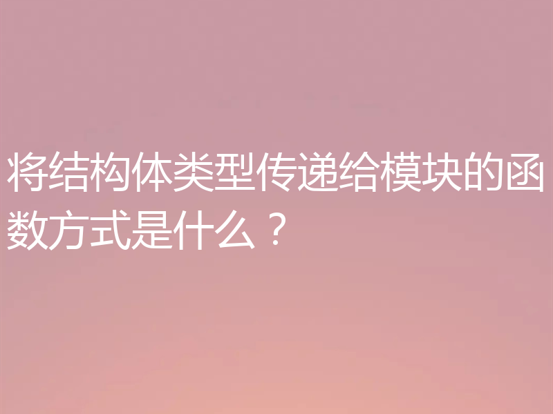 将结构体类型传递给模块的函数方式是什么?