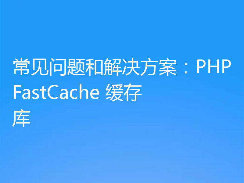 常见问题和解决方案:PHPFastCache 缓存库