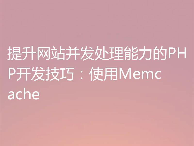 提升网站并发处理能力的PHP开发技巧:使用Memcache