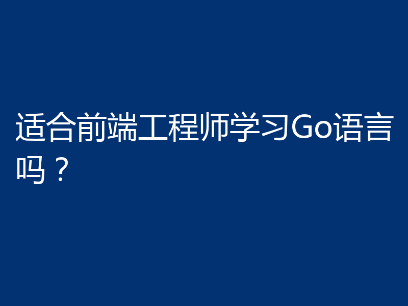 适合前端工程师学习Go语言吗?