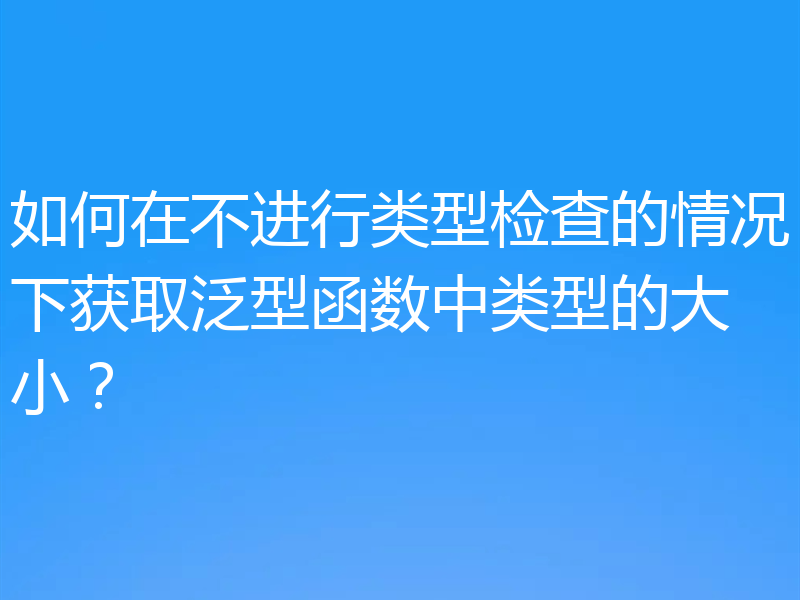 如何在不进行类型检查的情况下获取泛型函数中类型的大小?