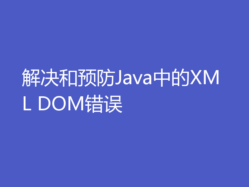 解决和预防Java中的XML DOM错误