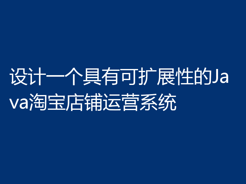 设计一个具有可扩展性的Java淘宝店铺运营系统