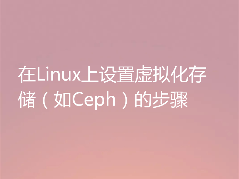在Linux上设置虚拟化存储(如Ceph)的步骤