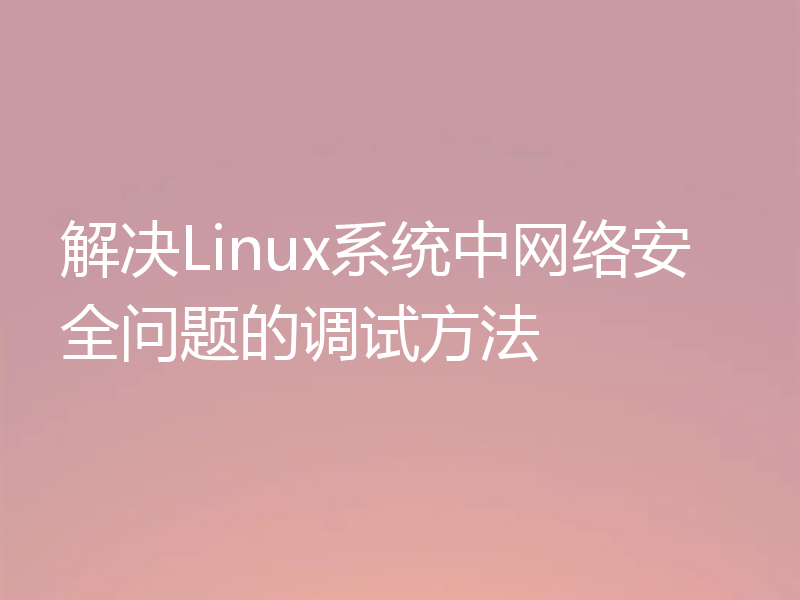 解决Linux系统中网络安全问题的调试方法