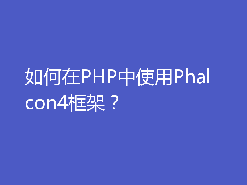 如何在PHP中使用Phalcon4框架?