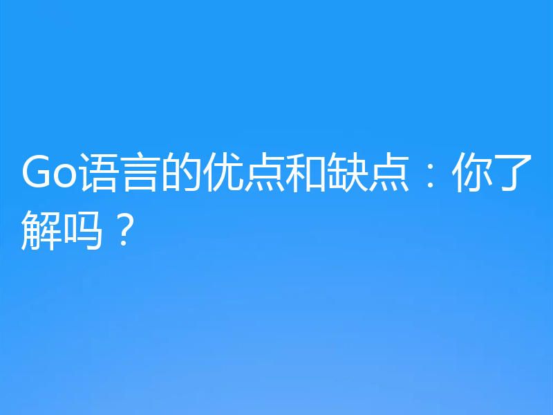 Go语言的优点和缺点:你了解吗?
