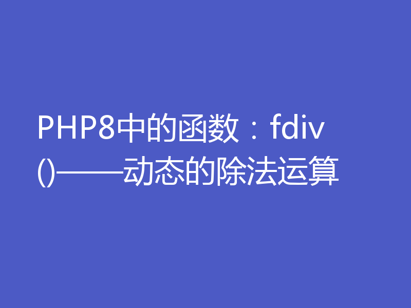 PHP8中的函数:fdiv()——动态的除法运算