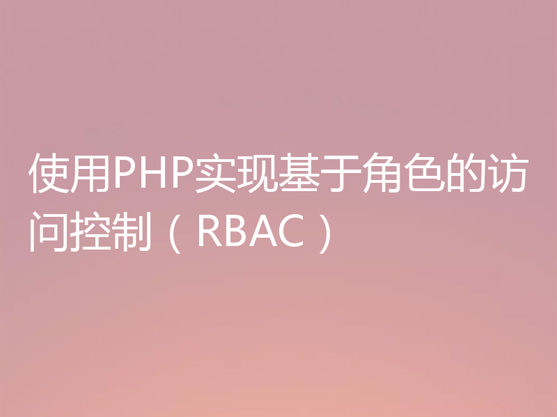 使用PHP实现基于角色的访问控制(RBAC)