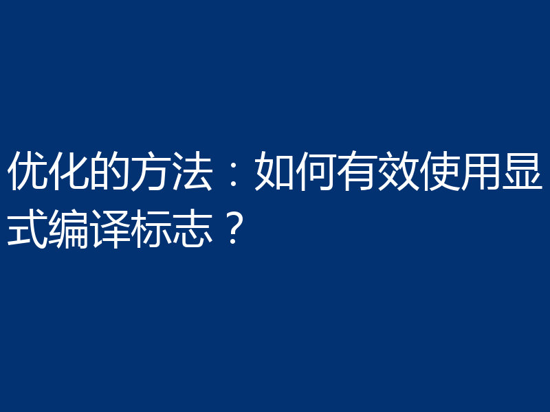 优化的方法:如何有效使用显式编译标志?