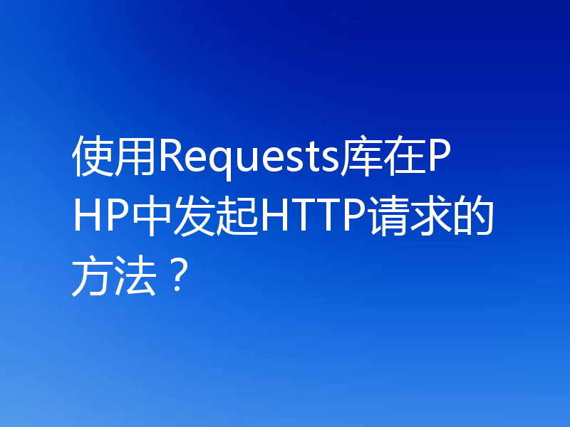 使用Requests库在PHP中发起HTTP请求的方法?