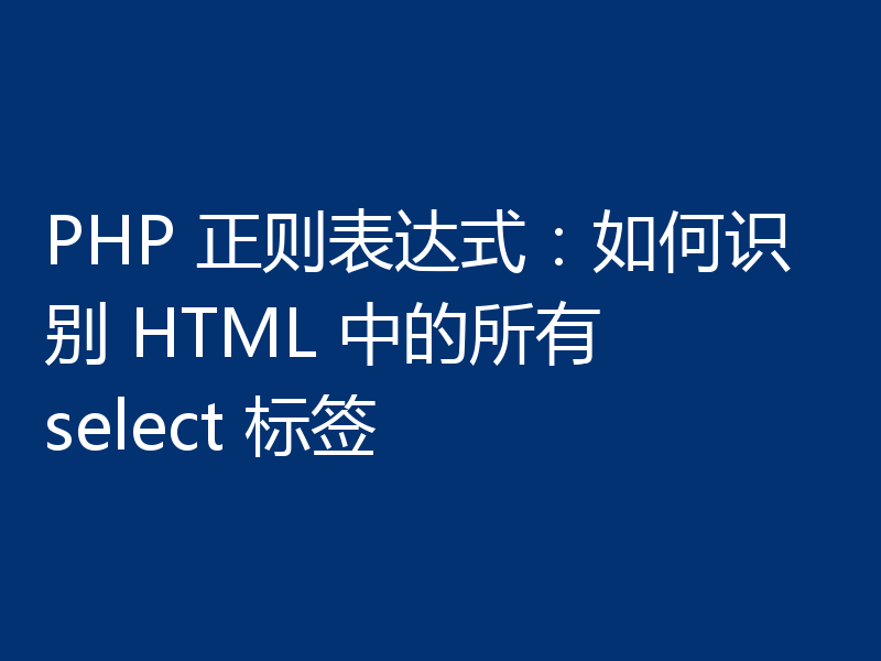 PHP 正则表达式:如何识别 HTML 中的所有 select 标签