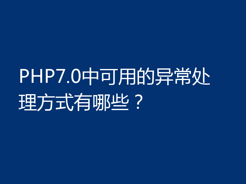 PHP7.0中可用的异常处理方式有哪些?
