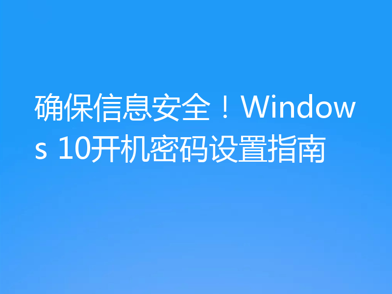 确保信息安全!Windows 10开机密码设置指南