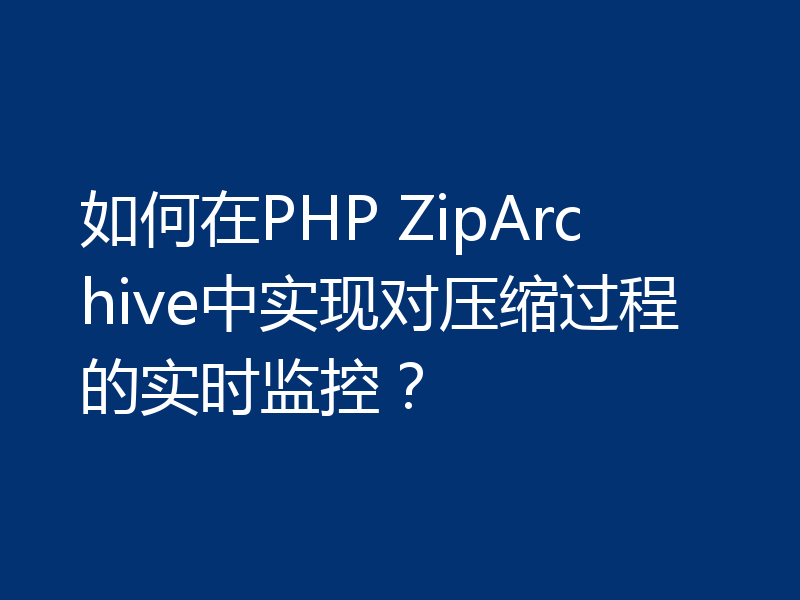 如何在PHP ZipArchive中实现对压缩过程的实时监控?