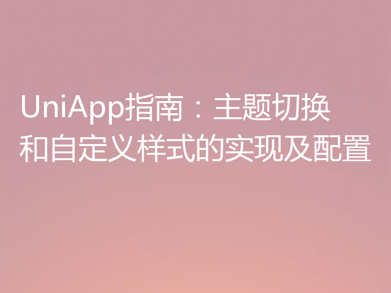 UniApp指南:主题切换和自定义样式的实现及配置