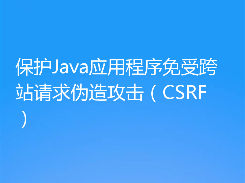保护Java应用程序免受跨站请求伪造攻击(CSRF)