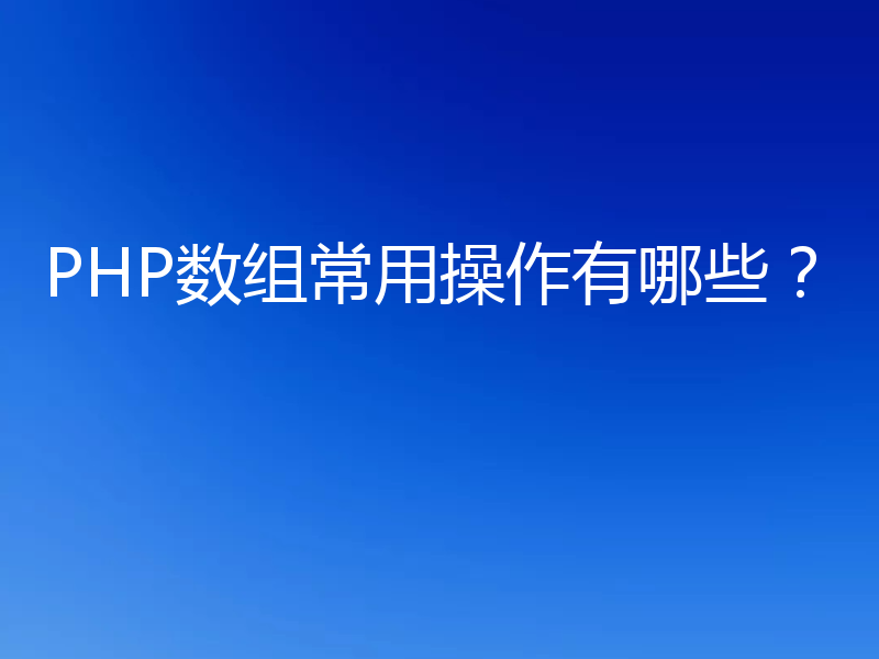 PHP数组常用操作有哪些?