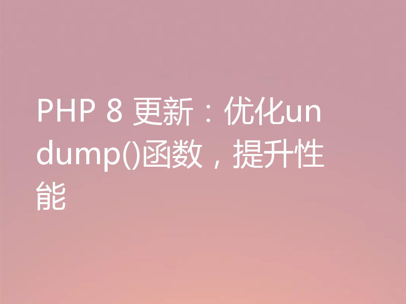 PHP 8 更新:优化undump()函数,提升性能
