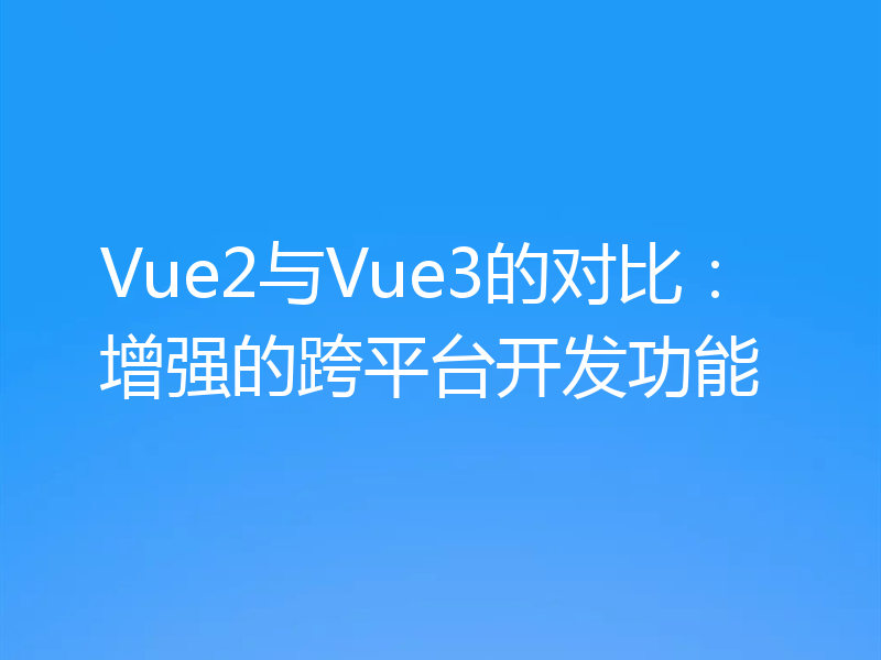 Vue2与Vue3的对比:增强的跨平台开发功能