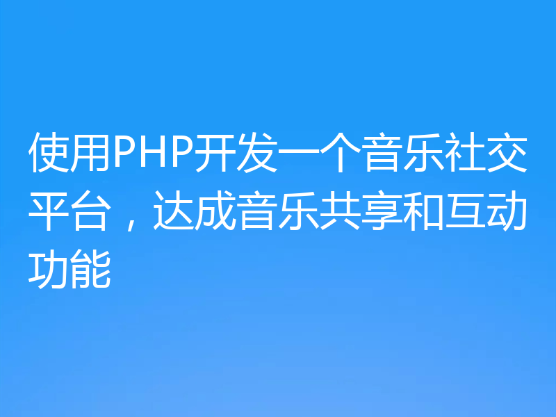 使用PHP开发一个音乐社交平台,达成音乐共享和互动功能