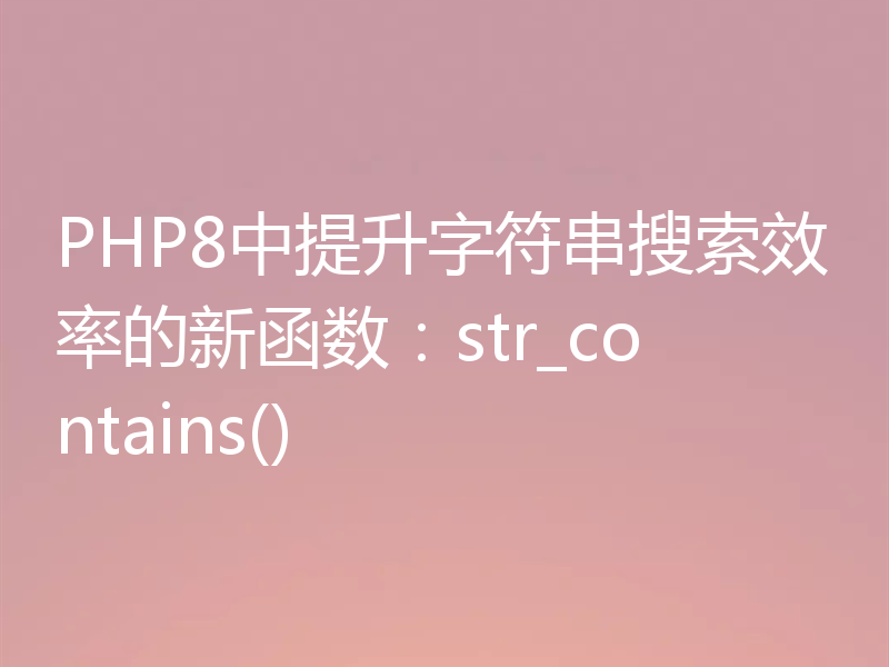 PHP8中提升字符串搜索效率的新函数:str_contains()