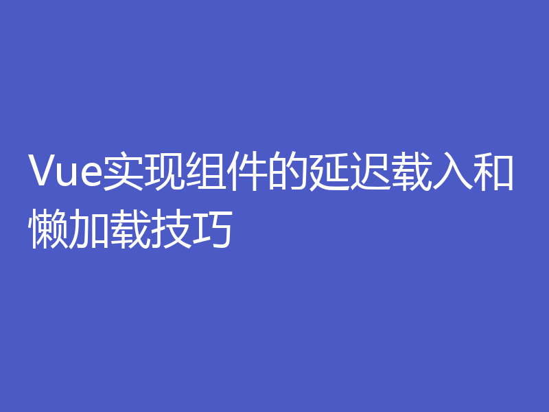 Vue实现组件的延迟载入和懒加载技巧
