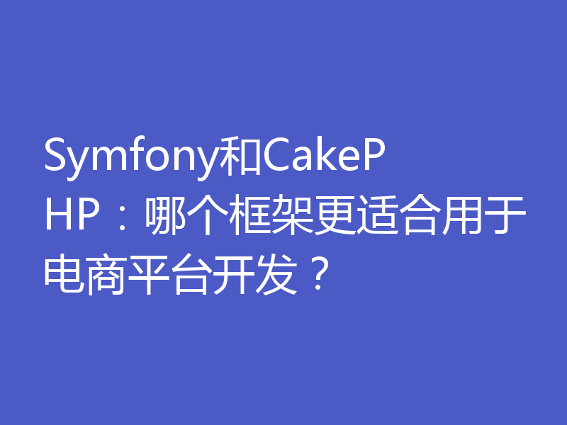 Symfony和CakePHP:哪个框架更适合用于电商平台开发?