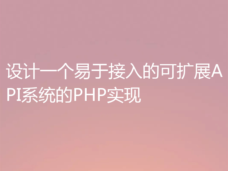 设计一个易于接入的可扩展API系统的PHP实现