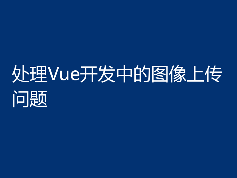 处理Vue开发中的图像上传问题