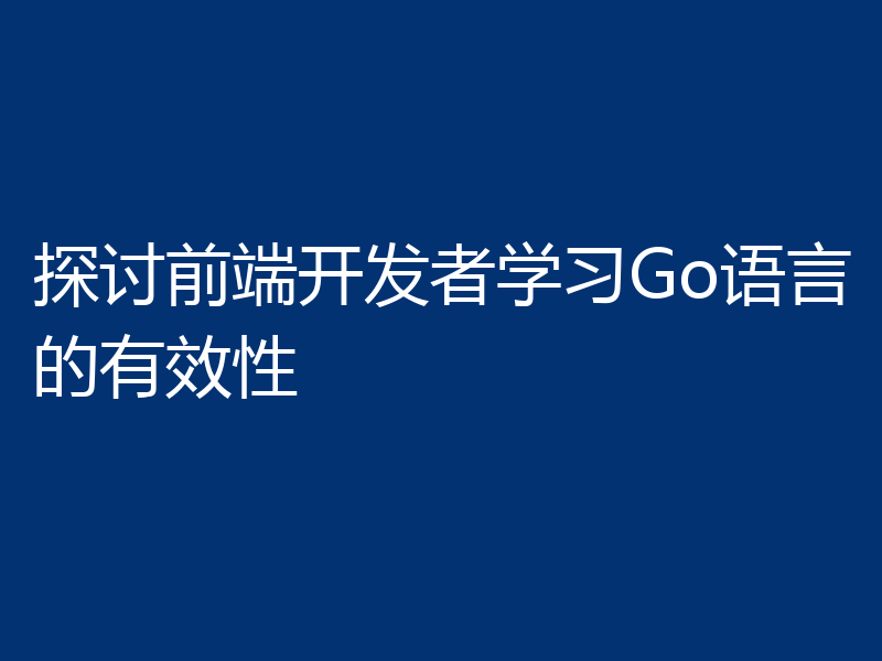 探讨前端开发者学习Go语言的有效性