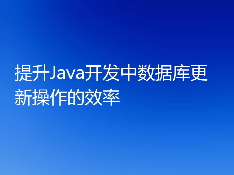 提升Java开发中数据库更新操作的效率