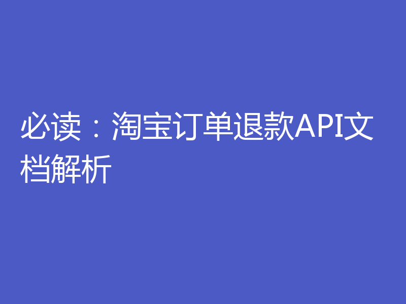 必读:淘宝订单退款API文档解析