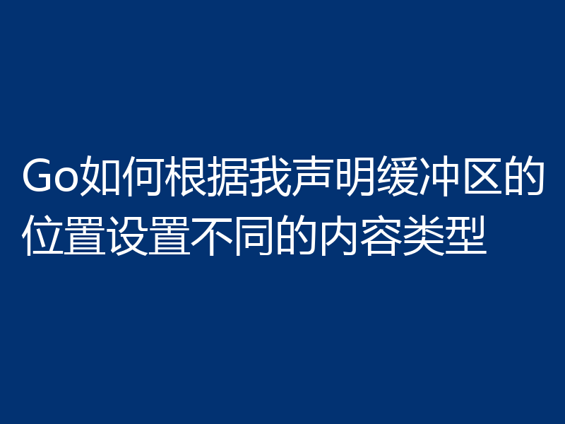 Go如何根据我声明缓冲区的位置设置不同的内容类型
