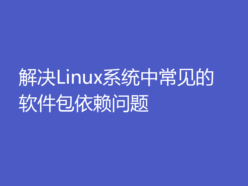 解决Linux系统中常见的软件包依赖问题