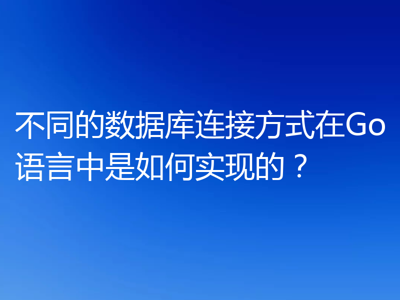 不同的数据库连接方式在Go语言中是如何实现的?
