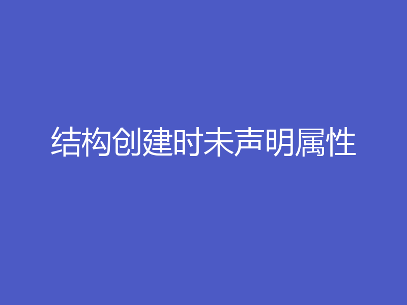 结构创建时未声明属性
