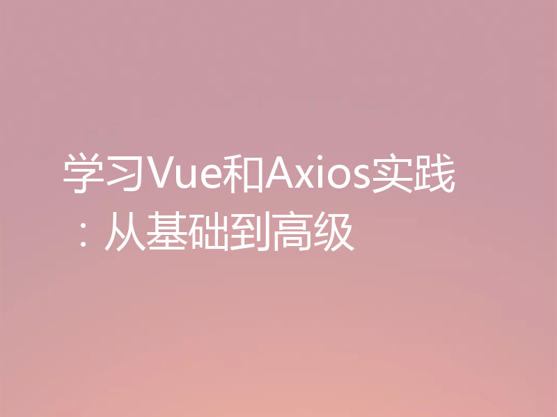 学习Vue和Axios实践:从基础到高级