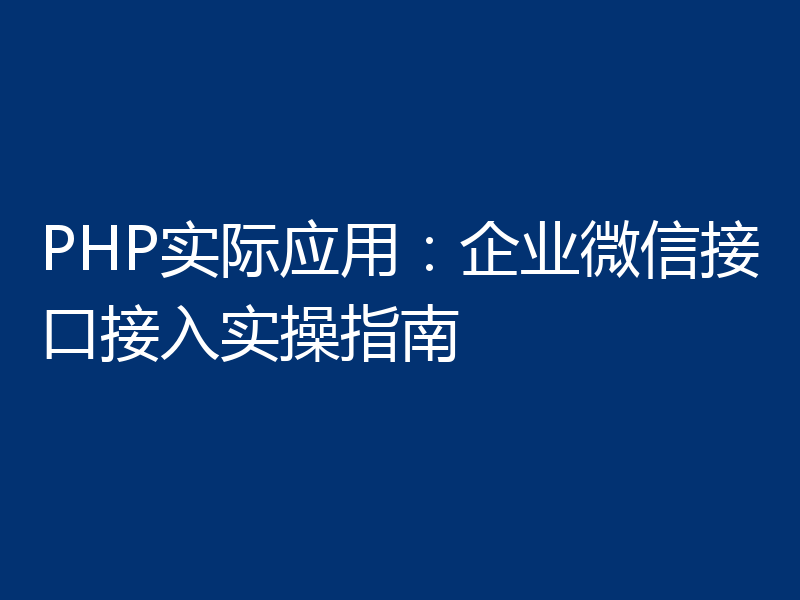 PHP实际应用:企业微信接口接入实操指南
