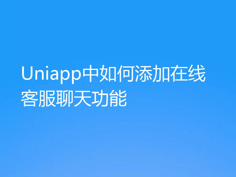 Uniapp中如何添加在线客服聊天功能
