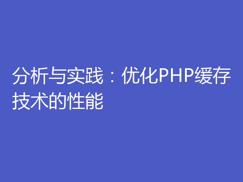 分析与实践:优化PHP缓存技术的性能
