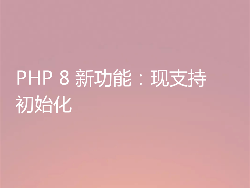 PHP 8 新功能：现支持初始化