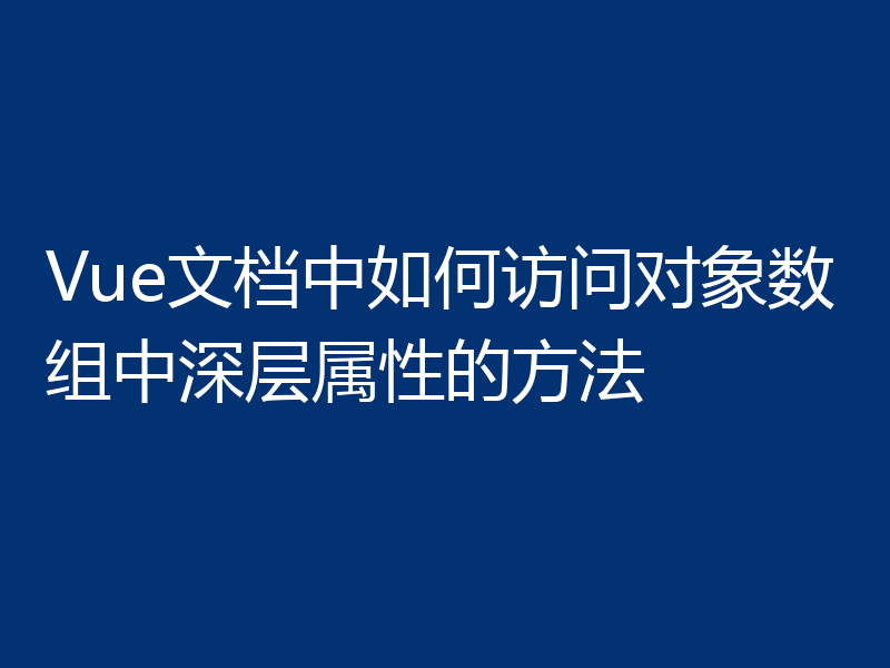 Vue文档中如何访问对象数组中深层属性的方法