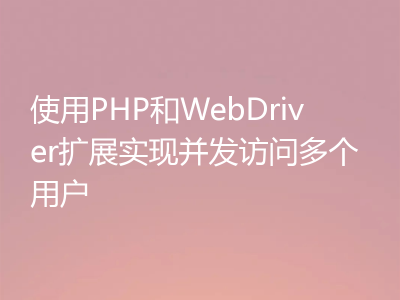 使用PHP和WebDriver扩展实现并发访问多个用户